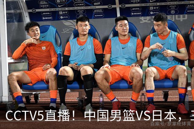 CCTV5直播！中国男篮VS日本，三将确定不打，胡明轩担大梁，郭士强下军令状